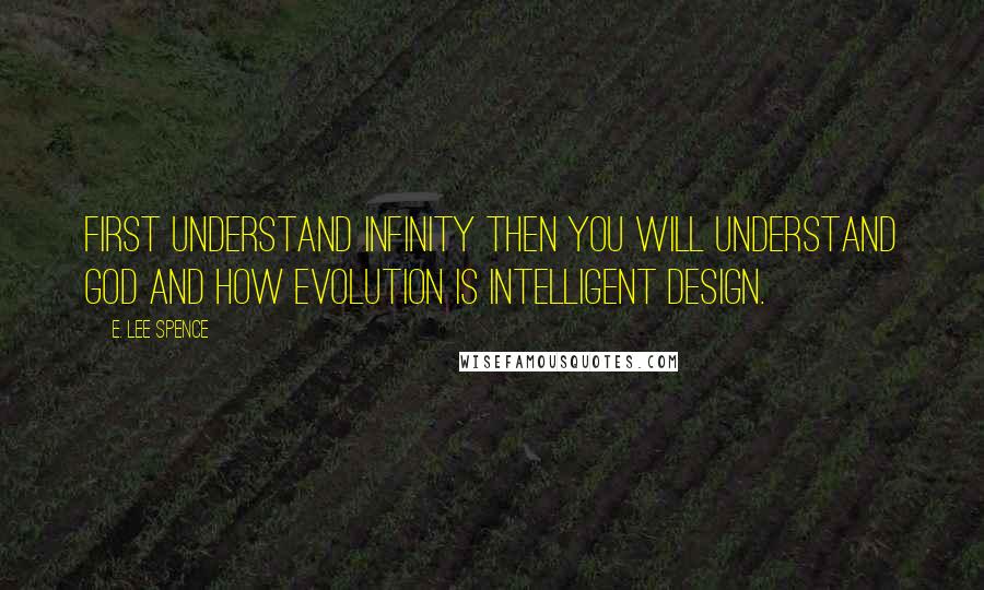 E. Lee Spence Quotes: First understand infinity then you will understand God and how evolution is intelligent design.