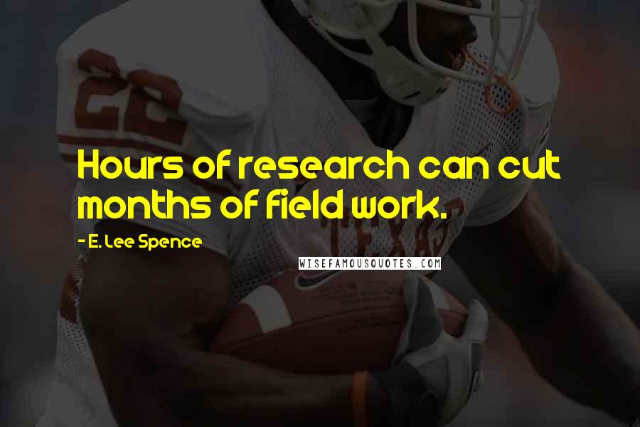 E. Lee Spence Quotes: Hours of research can cut months of field work.