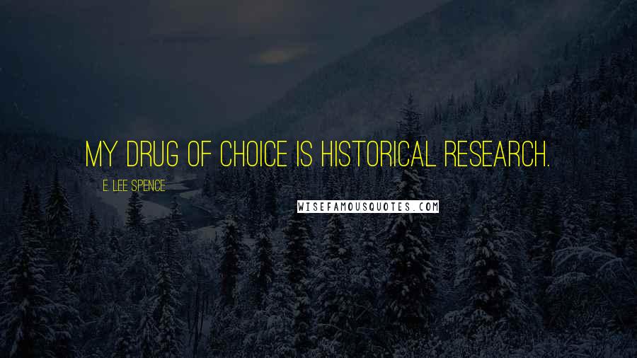 E. Lee Spence Quotes: My drug of choice is historical research.