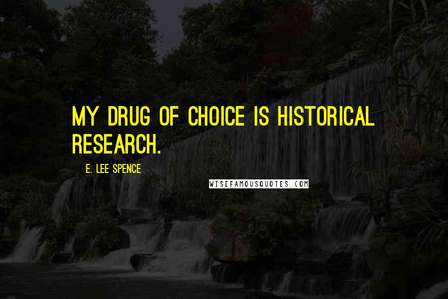 E. Lee Spence Quotes: My drug of choice is historical research.