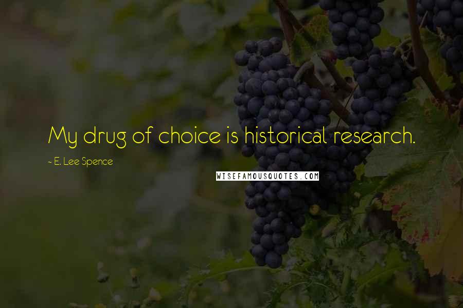 E. Lee Spence Quotes: My drug of choice is historical research.