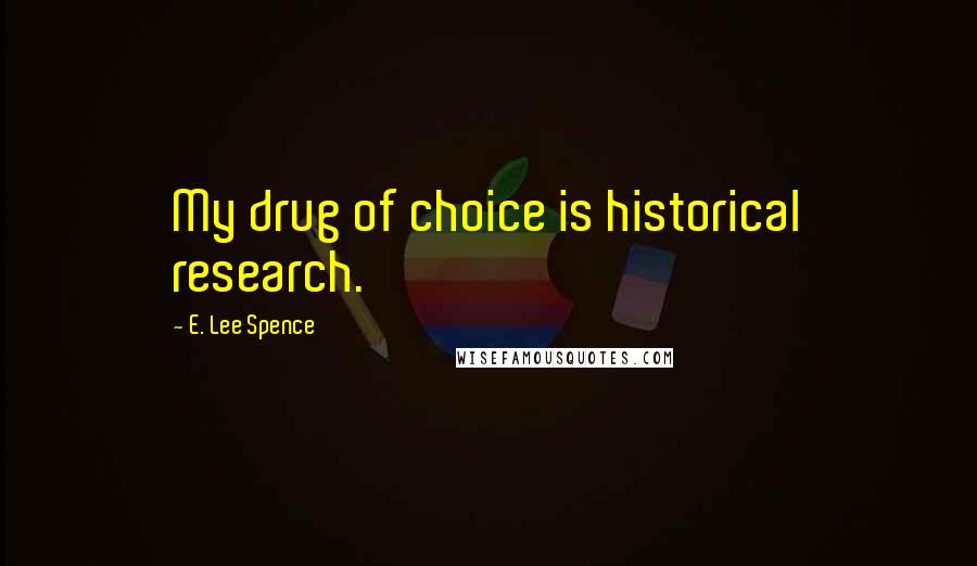 E. Lee Spence Quotes: My drug of choice is historical research.