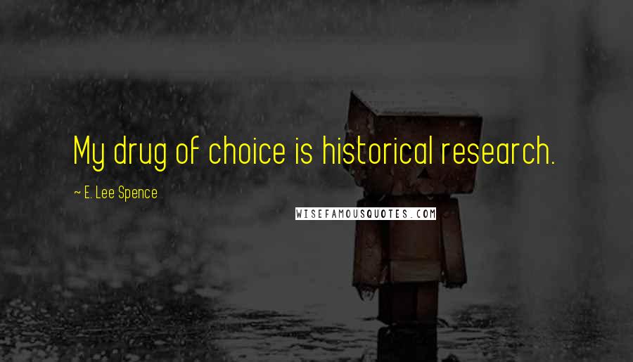 E. Lee Spence Quotes: My drug of choice is historical research.