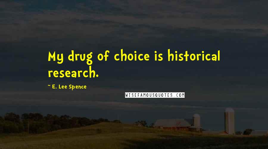 E. Lee Spence Quotes: My drug of choice is historical research.