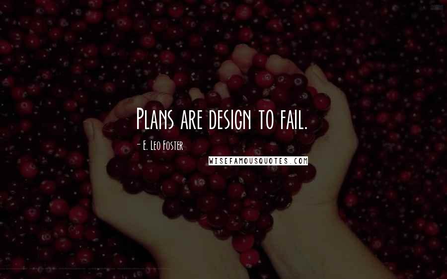 E. Leo Foster Quotes: Plans are design to fail.