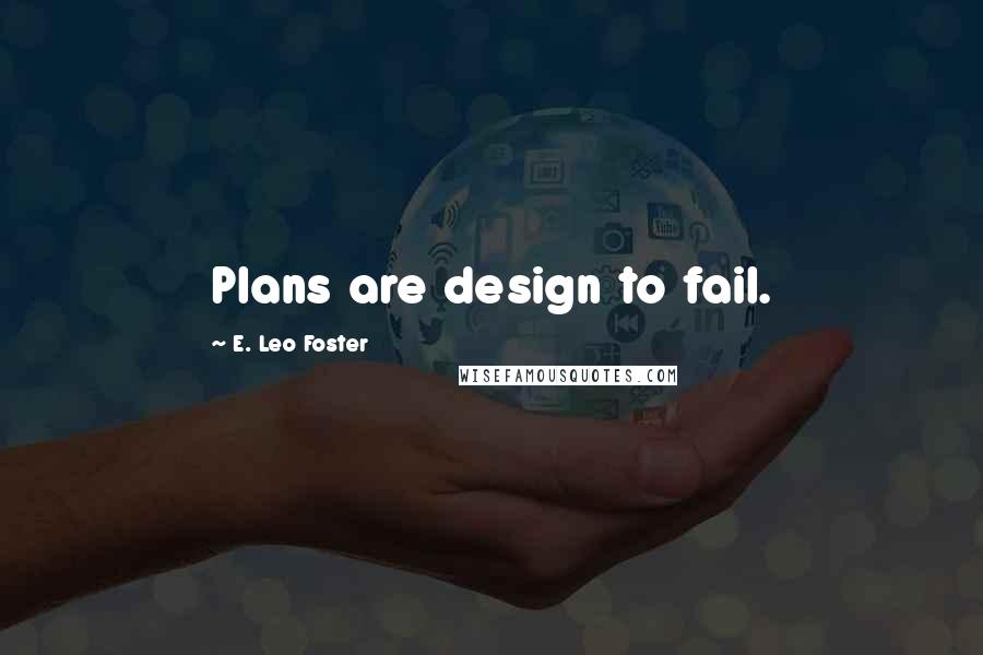 E. Leo Foster Quotes: Plans are design to fail.