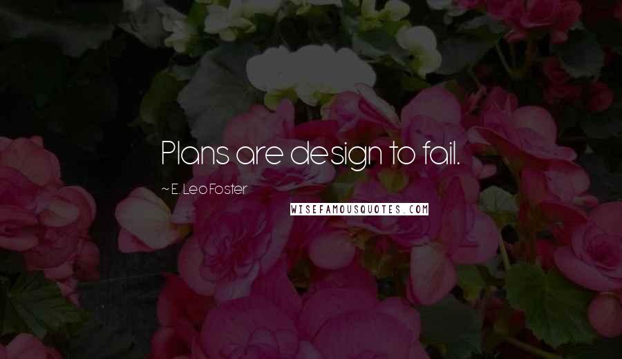 E. Leo Foster Quotes: Plans are design to fail.