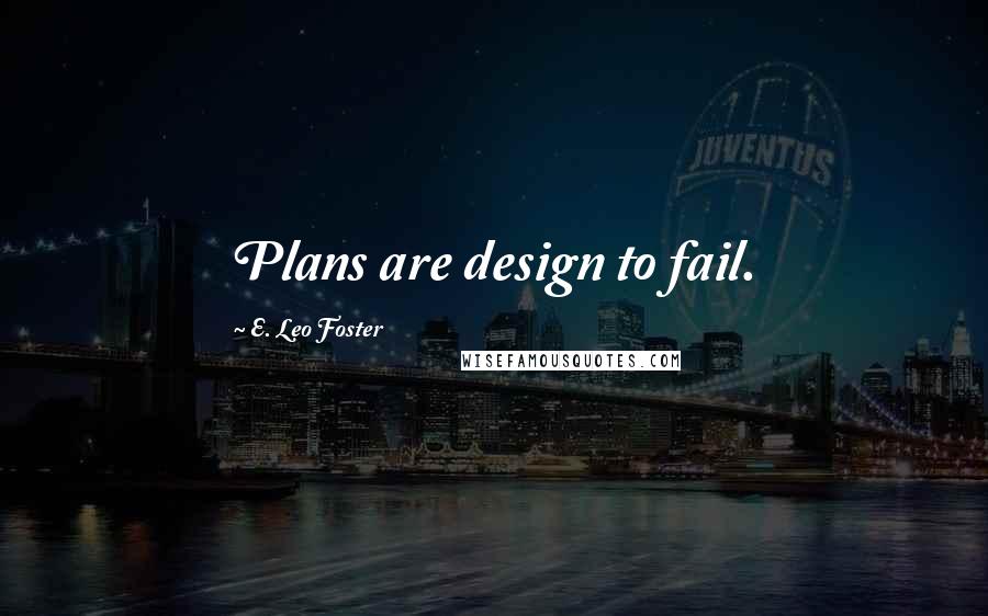 E. Leo Foster Quotes: Plans are design to fail.