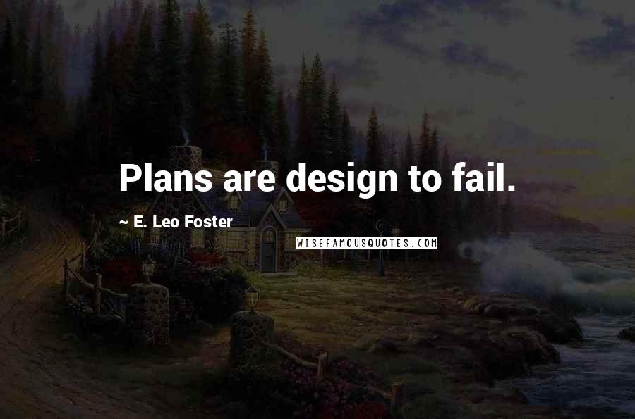 E. Leo Foster Quotes: Plans are design to fail.