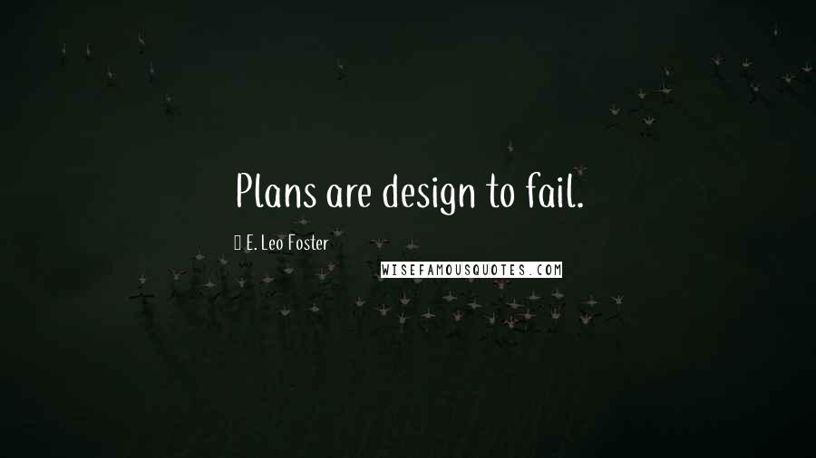 E. Leo Foster Quotes: Plans are design to fail.