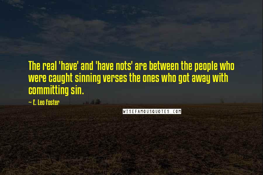 E. Leo Foster Quotes: The real 'have' and 'have nots' are between the people who were caught sinning verses the ones who got away with committing sin.