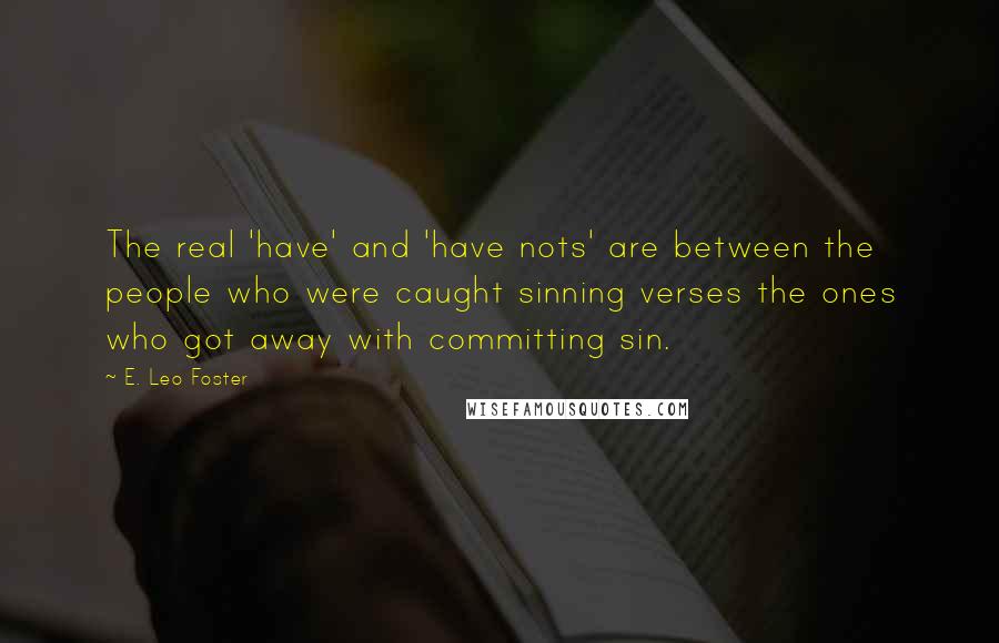 E. Leo Foster Quotes: The real 'have' and 'have nots' are between the people who were caught sinning verses the ones who got away with committing sin.