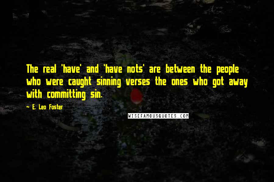 E. Leo Foster Quotes: The real 'have' and 'have nots' are between the people who were caught sinning verses the ones who got away with committing sin.