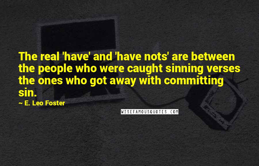 E. Leo Foster Quotes: The real 'have' and 'have nots' are between the people who were caught sinning verses the ones who got away with committing sin.