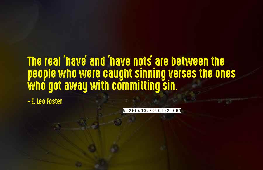 E. Leo Foster Quotes: The real 'have' and 'have nots' are between the people who were caught sinning verses the ones who got away with committing sin.
