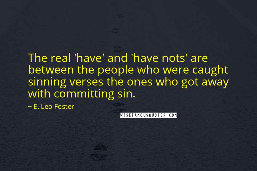 E. Leo Foster Quotes: The real 'have' and 'have nots' are between the people who were caught sinning verses the ones who got away with committing sin.