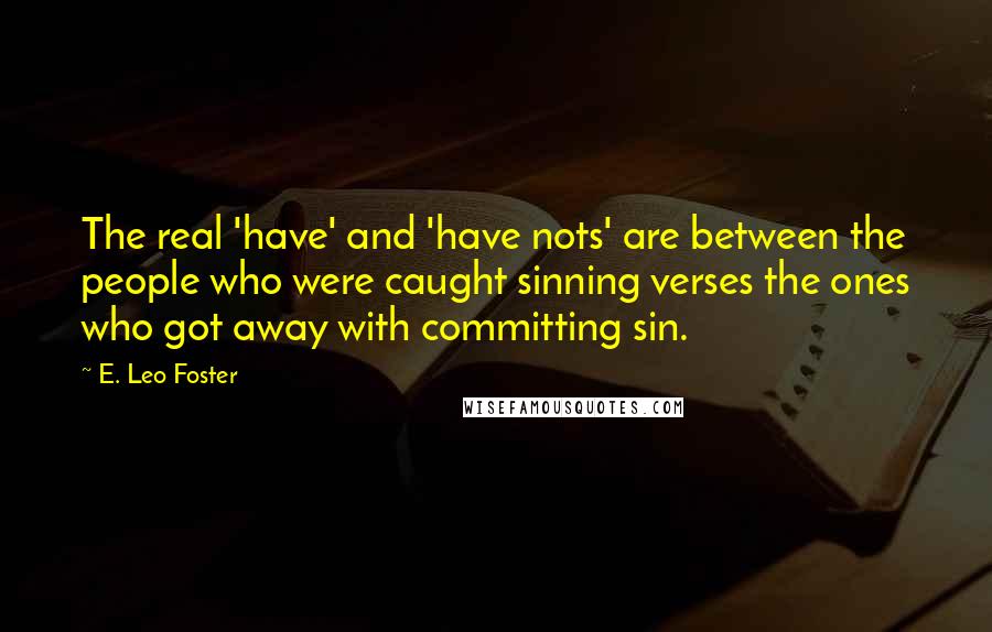 E. Leo Foster Quotes: The real 'have' and 'have nots' are between the people who were caught sinning verses the ones who got away with committing sin.