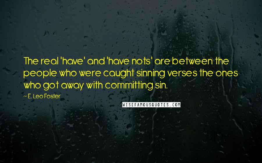 E. Leo Foster Quotes: The real 'have' and 'have nots' are between the people who were caught sinning verses the ones who got away with committing sin.