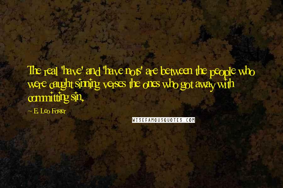 E. Leo Foster Quotes: The real 'have' and 'have nots' are between the people who were caught sinning verses the ones who got away with committing sin.