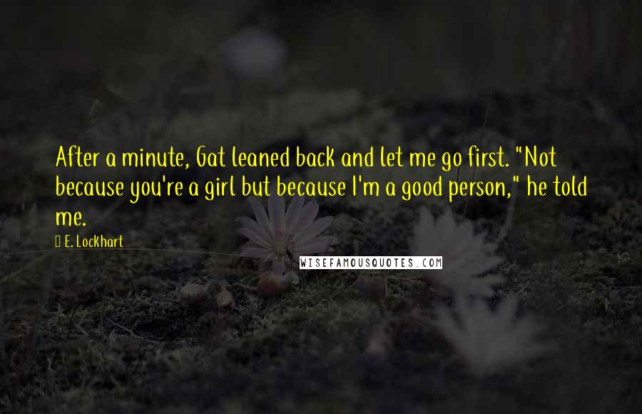 E. Lockhart Quotes: After a minute, Gat leaned back and let me go first. "Not because you're a girl but because I'm a good person," he told me.