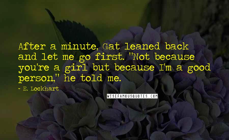 E. Lockhart Quotes: After a minute, Gat leaned back and let me go first. "Not because you're a girl but because I'm a good person," he told me.