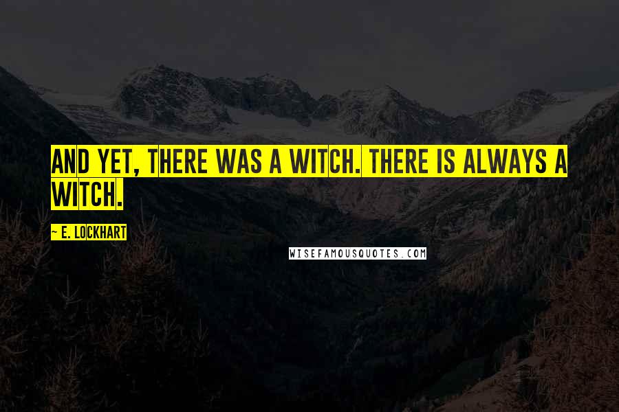 E. Lockhart Quotes: And yet, there was a witch. There is always a witch.