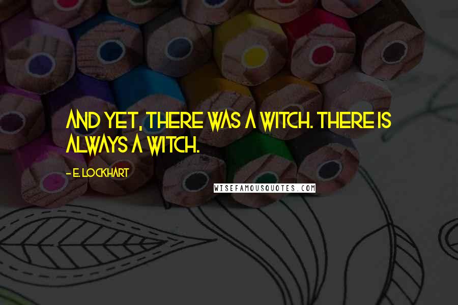 E. Lockhart Quotes: And yet, there was a witch. There is always a witch.