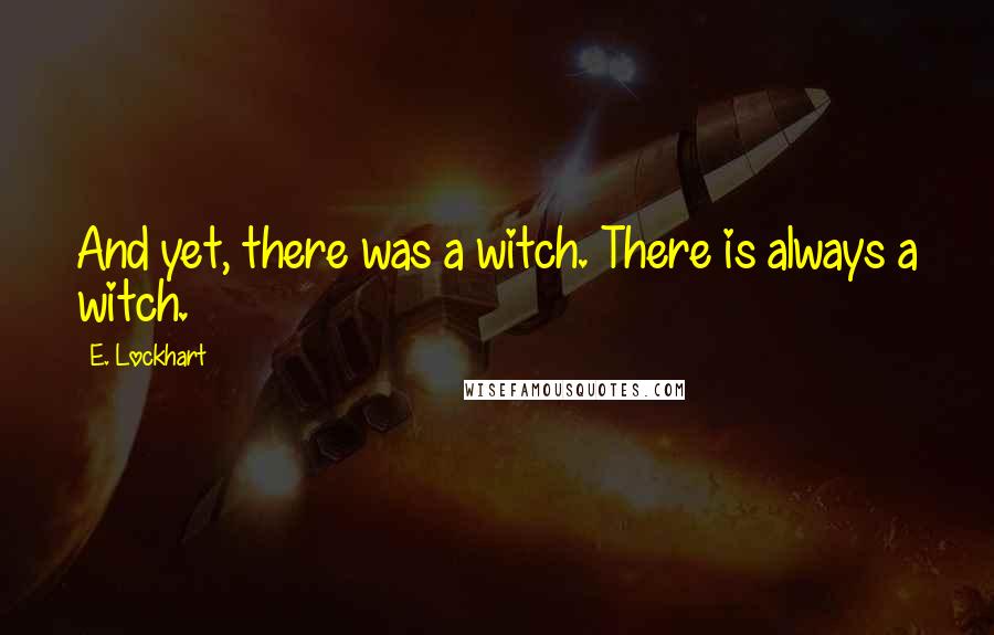 E. Lockhart Quotes: And yet, there was a witch. There is always a witch.