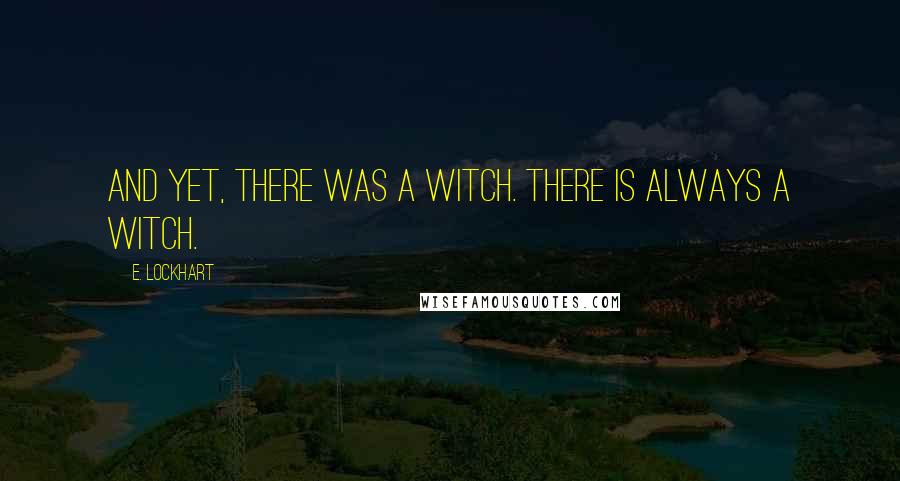 E. Lockhart Quotes: And yet, there was a witch. There is always a witch.