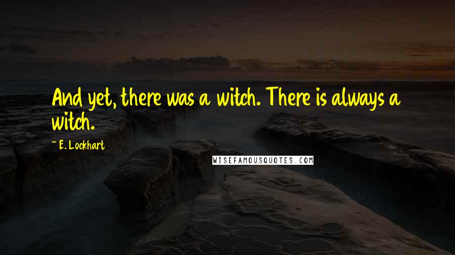 E. Lockhart Quotes: And yet, there was a witch. There is always a witch.