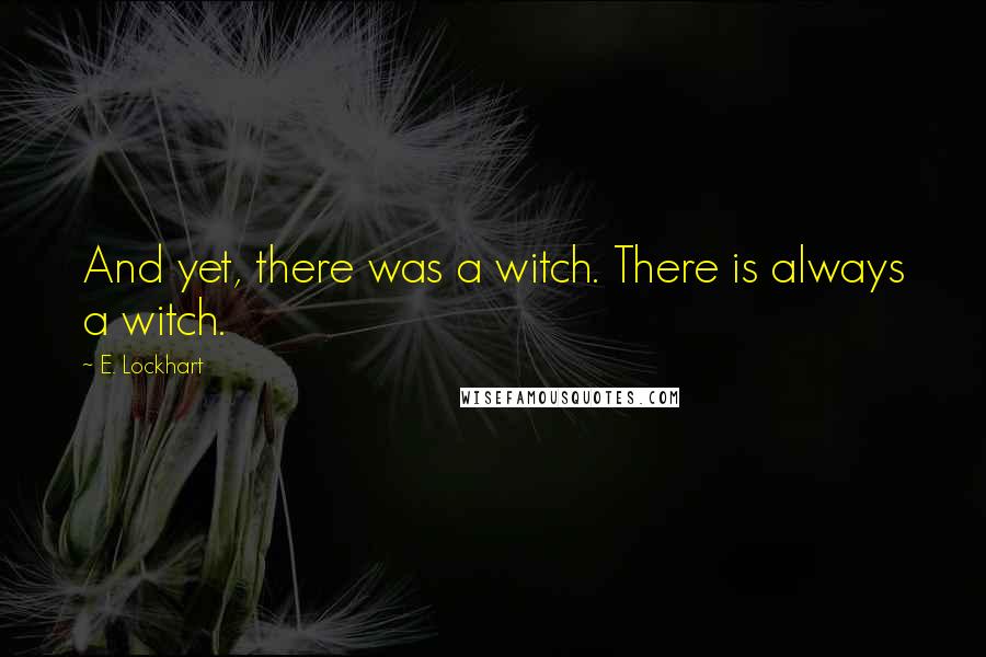 E. Lockhart Quotes: And yet, there was a witch. There is always a witch.