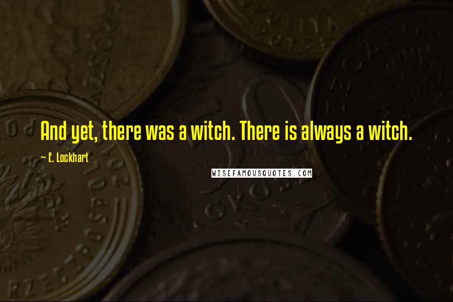 E. Lockhart Quotes: And yet, there was a witch. There is always a witch.