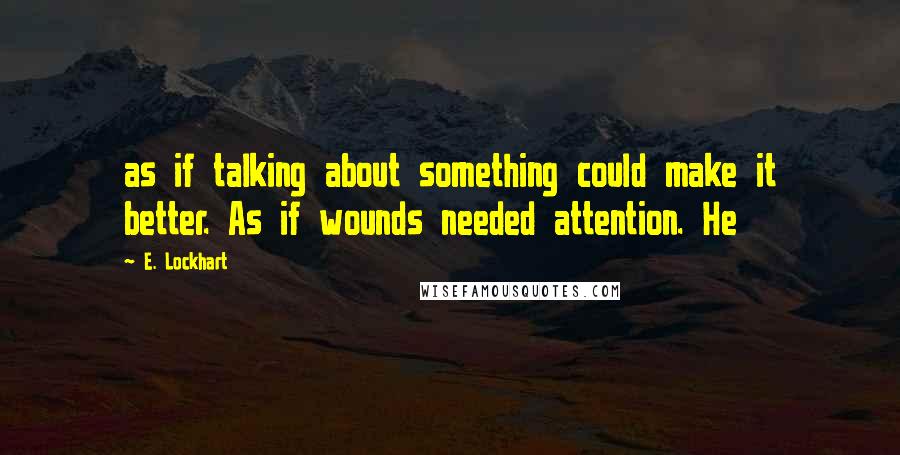 E. Lockhart Quotes: as if talking about something could make it better. As if wounds needed attention. He