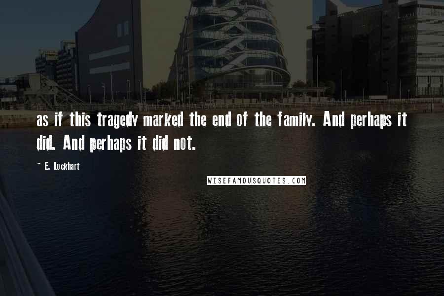 E. Lockhart Quotes: as if this tragedy marked the end of the family. And perhaps it did. And perhaps it did not.