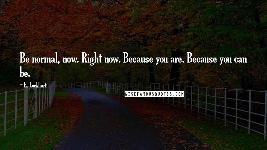 E. Lockhart Quotes: Be normal, now. Right now. Because you are. Because you can be.
