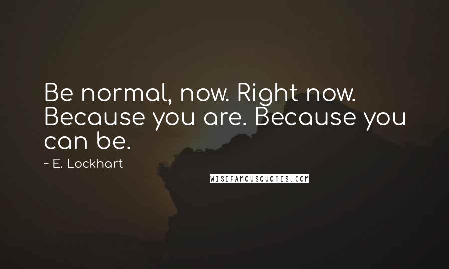 E. Lockhart Quotes: Be normal, now. Right now. Because you are. Because you can be.