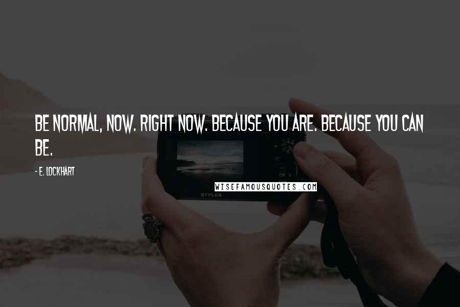 E. Lockhart Quotes: Be normal, now. Right now. Because you are. Because you can be.