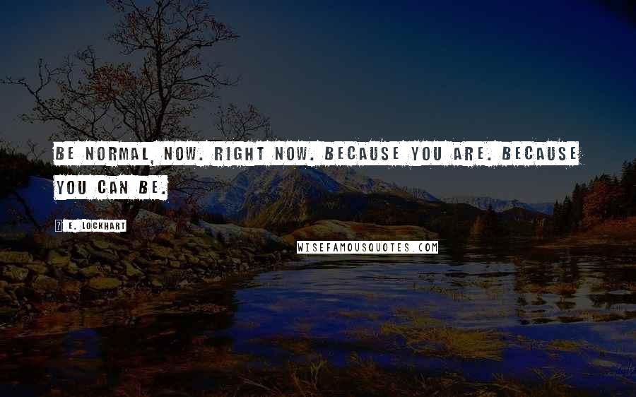 E. Lockhart Quotes: Be normal, now. Right now. Because you are. Because you can be.
