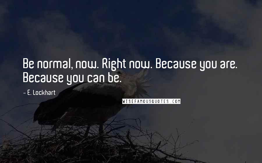 E. Lockhart Quotes: Be normal, now. Right now. Because you are. Because you can be.