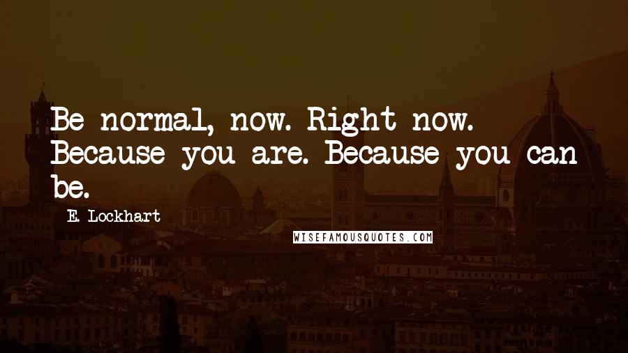 E. Lockhart Quotes: Be normal, now. Right now. Because you are. Because you can be.
