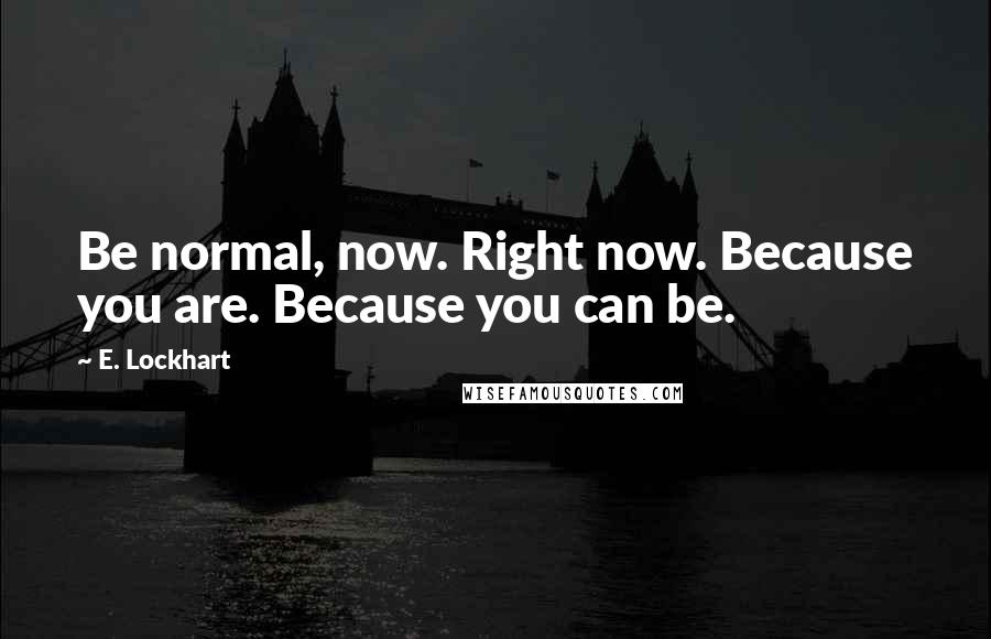 E. Lockhart Quotes: Be normal, now. Right now. Because you are. Because you can be.