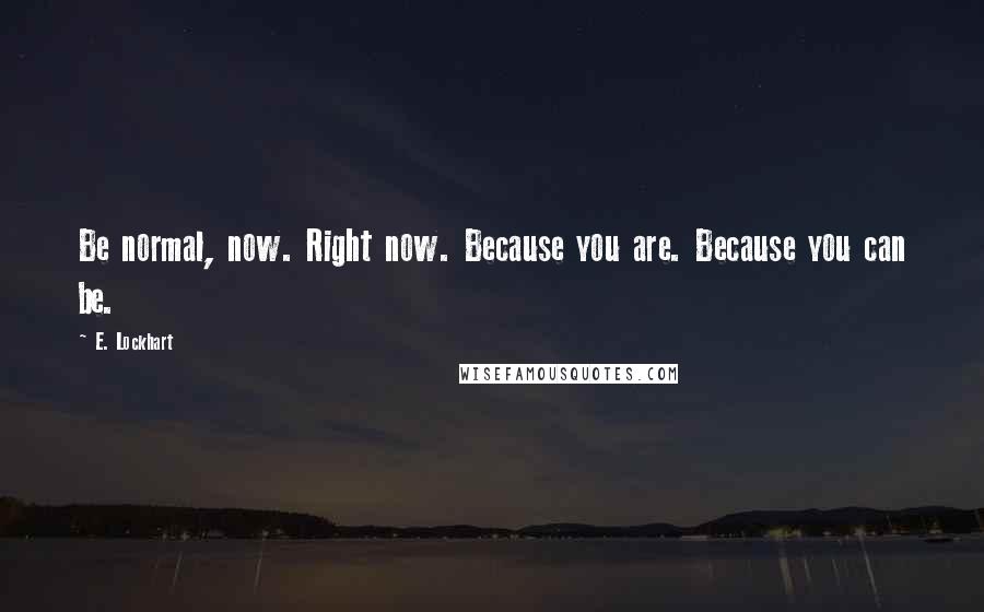 E. Lockhart Quotes: Be normal, now. Right now. Because you are. Because you can be.