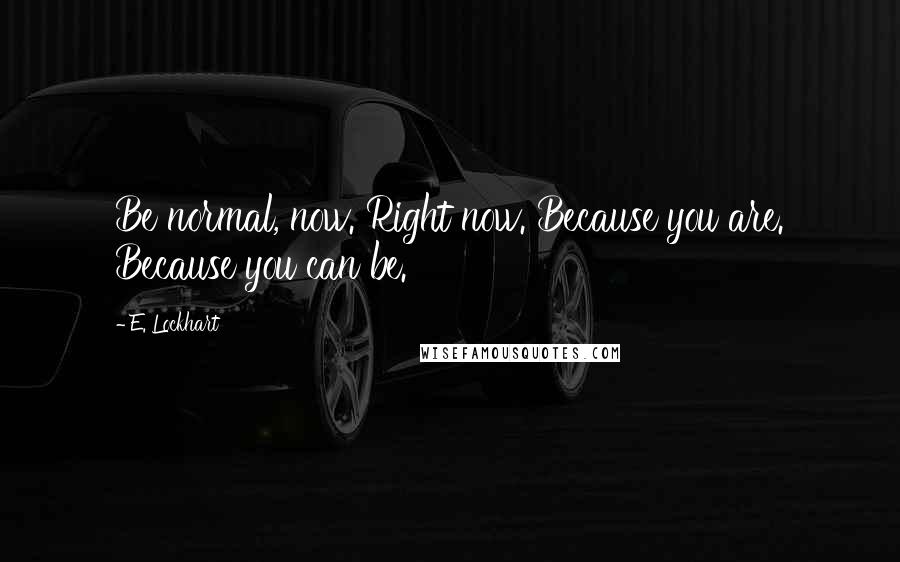 E. Lockhart Quotes: Be normal, now. Right now. Because you are. Because you can be.