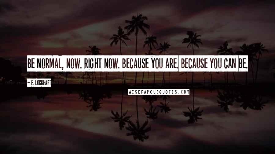 E. Lockhart Quotes: Be normal, now. Right now. Because you are. Because you can be.