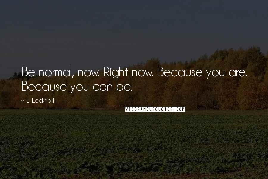 E. Lockhart Quotes: Be normal, now. Right now. Because you are. Because you can be.