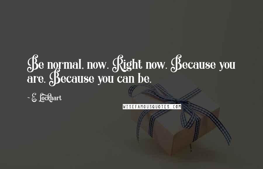 E. Lockhart Quotes: Be normal, now. Right now. Because you are. Because you can be.