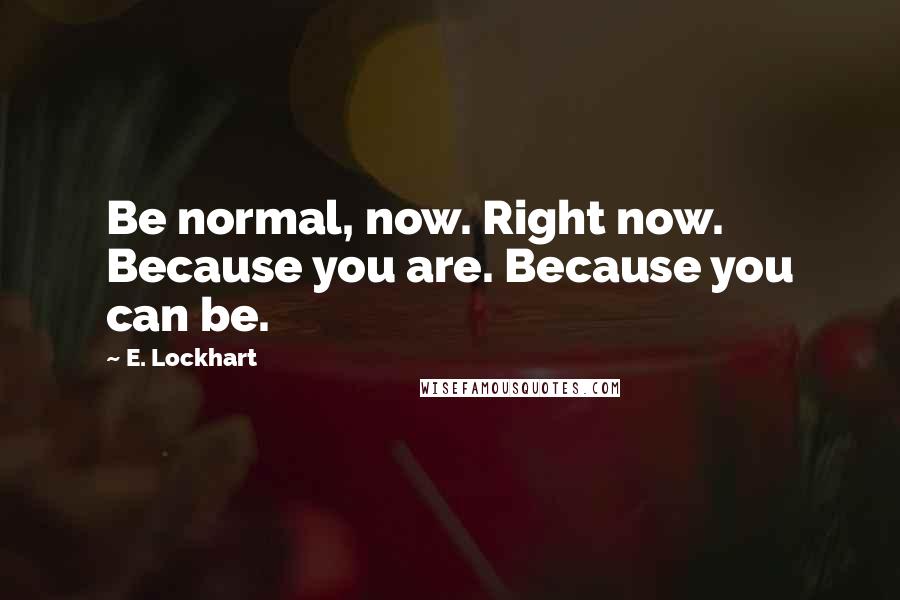 E. Lockhart Quotes: Be normal, now. Right now. Because you are. Because you can be.