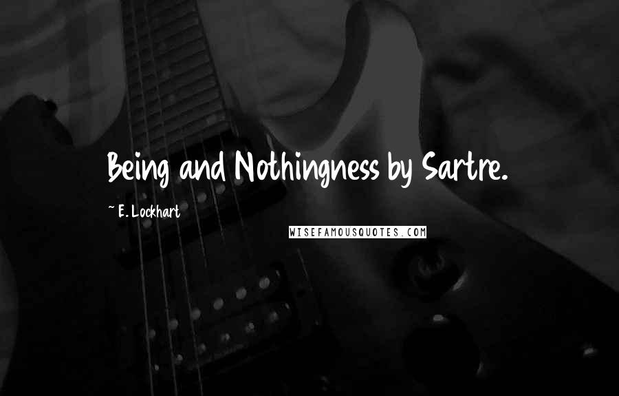 E. Lockhart Quotes: Being and Nothingness by Sartre.