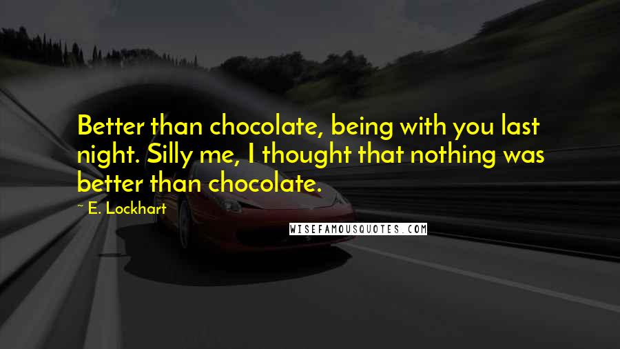 E. Lockhart Quotes: Better than chocolate, being with you last night. Silly me, I thought that nothing was better than chocolate.