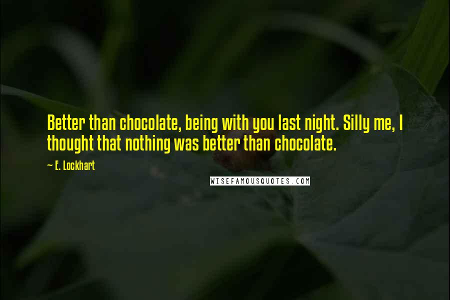 E. Lockhart Quotes: Better than chocolate, being with you last night. Silly me, I thought that nothing was better than chocolate.